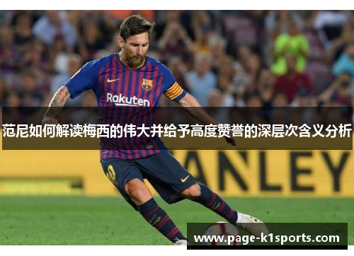 范尼如何解读梅西的伟大并给予高度赞誉的深层次含义分析