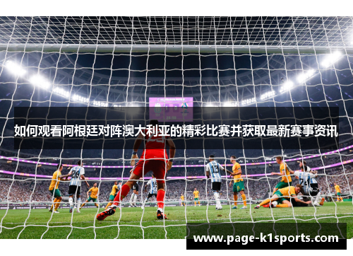 如何观看阿根廷对阵澳大利亚的精彩比赛并获取最新赛事资讯