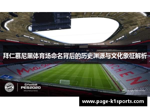 拜仁慕尼黑体育场命名背后的历史渊源与文化象征解析