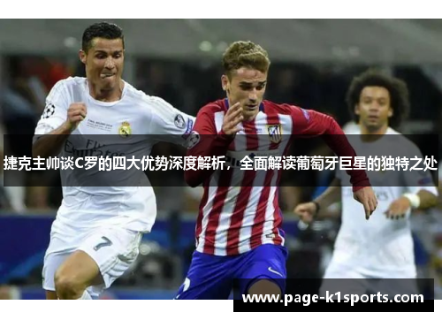 捷克主帅谈C罗的四大优势深度解析，全面解读葡萄牙巨星的独特之处