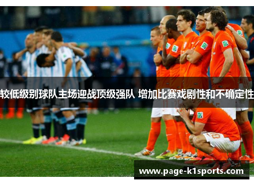 较低级别球队主场迎战顶级强队 增加比赛戏剧性和不确定性