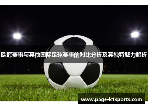 欧冠赛事与其他国际足球赛事的对比分析及其独特魅力解析