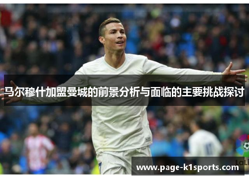 马尔穆什加盟曼城的前景分析与面临的主要挑战探讨