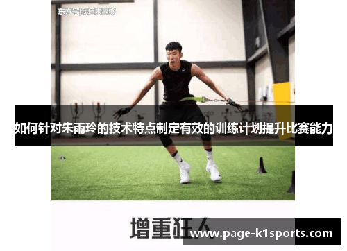 如何针对朱雨玲的技术特点制定有效的训练计划提升比赛能力